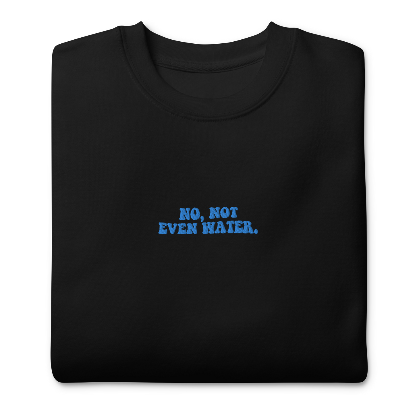 Not Even Water Embroidered Unisex Sweatshirt 🚰