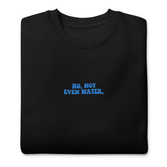 Not Even Water Embroidered Unisex Sweatshirt 🚰